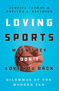 Cover image for Loving Sports When They Don't Love You Back: Dilemmas of the Modern Fan