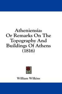 Cover image for Atheniensia: Or Remarks on the Topography and Buildings of Athens (1816)