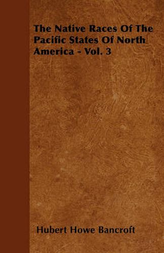 Cover image for The Native Races Of The Pacific States Of North America - Vol. 3