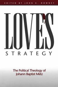 Cover image for Love's Strategy: The Political Theology of Johann Baptist Metz