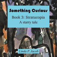 Cover image for Something Curious Book 3: Stratucopia: A Starry Tale