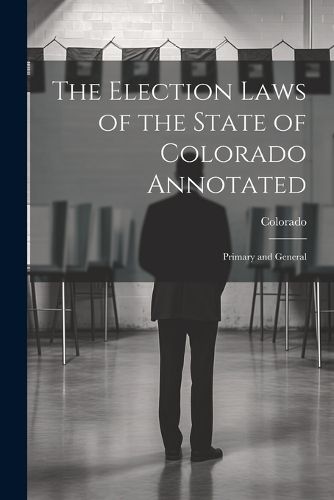 Cover image for The Election Laws of the State of Colorado Annotated