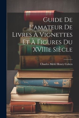 Cover image for Guide de L'amateur de Livres a Vignettes et a Figures du XVIIIe Siecle