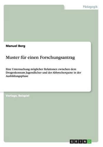 Cover image for Muster fur einen Forschungsantrag: Eine Untersuchung moeglicher Relationen zwischen dem Drogenkonsum Jugendlicher und der Abbrecherquote in der Ausbildungsphase