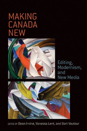 Making Canada New: Editing, Modernism,  and New Media