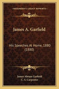 Cover image for James A. Garfield: His Speeches at Home, 1880 (1880)