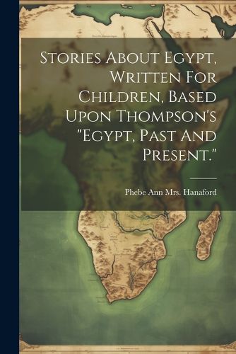 Stories About Egypt, Written For Children, Based Upon Thompson's "egypt, Past And Present."