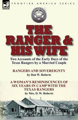 Cover image for The Ranger & His Wife: Two Accounts of the Early Days of the Texas Rangers by a Married Couple-Rangers and Sovereignty by Dan W. Roberts & A Woman's Reminiscences of Six Years in Camp with the Texas Rangers by Mrs. D. W. Roberts