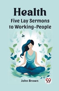 Cover image for Health Five Lay Sermons to Working-People