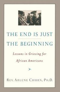 Cover image for The End Is Just the Beginning: Lessons in Grieving for African Americans