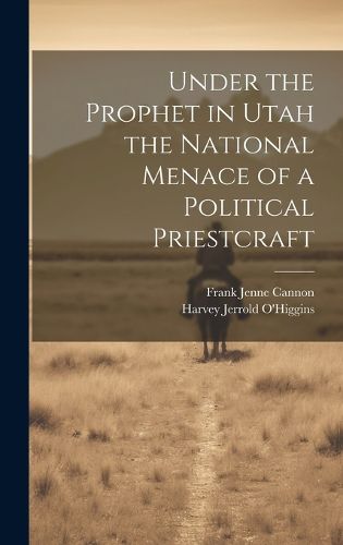 Cover image for Under the Prophet in Utah the National Menace of a Political Priestcraft