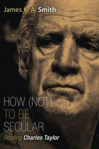 Cover image for How Not to be Secular: Reading Charles Taylor