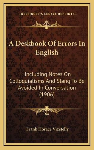 Cover image for A Deskbook of Errors in English: Including Notes on Colloquialisms and Slang to Be Avoided in Conversation (1906)