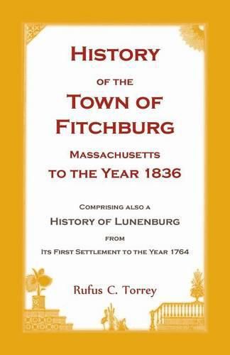 Cover image for History of the Town of Fitchburg, Massachusetts, to the year 1836: Comprising also a History of Lunenburg, from its first settlement to the year 1764