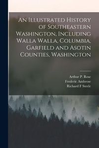 Cover image for An Illustrated History of Southeastern Washington, Including Walla Walla, Columbia, Garfield and Asotin Counties, Washington