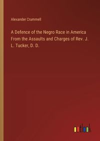 Cover image for A Defence of the Negro Race in America From the Assaults and Charges of Rev. J. L. Tucker, D. D.