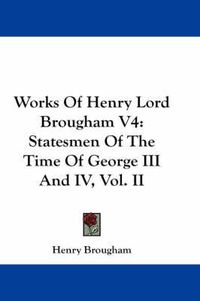 Cover image for Works Of Henry Lord Brougham V4: Statesmen Of The Time Of George III And IV, Vol. II