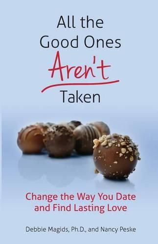 Cover image for All the Good Ones Aren't Taken: Change the Way You Date and Find Lasting Love