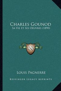 Cover image for Charles Gounod: Sa Vie Et Ses Oeuvres (1890)