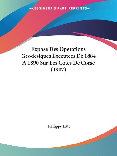 Cover image for Expose Des Operations Geodesiques Executees de 1884 a 1890 Sur Les Cotes de Corse (1907)