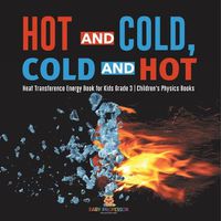 Cover image for Hot and Cold, Cold and Hot Heat Transference Energy Book for Kids Grade 3 Children's Physics Books