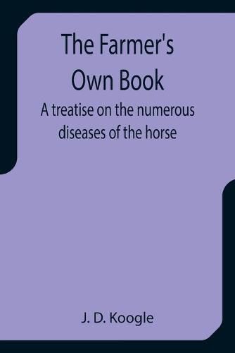 The Farmer's Own Book A treatise on the numerous diseases of the horse