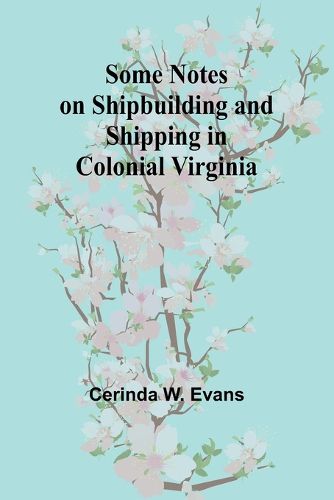 Some Notes on Shipbuilding and Shipping in Colonial Virginia