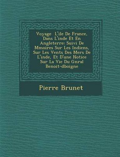 Voyage L'Ile de France, Dans L'Inde Et En Angleterre: Suivi de M Moires Sur Les Indiens, Sur Les Vents Des Mers de L'Inde, Et D'Une Notice Sur La Vie Du G N Ral Benoit-D Boigne