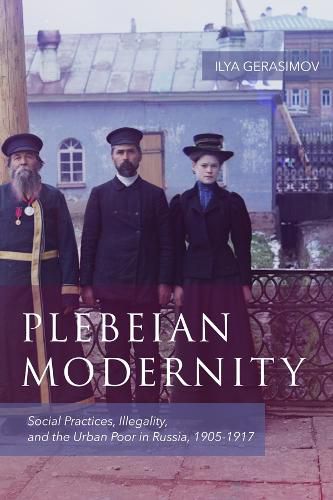 Cover image for Plebeian Modernity: Social Practices, Illegality, and the Urban Poor in Russia, 1906-1916