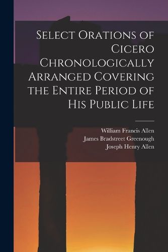 Cover image for Select Orations of Cicero Chronologically Arranged Covering the Entire Period of His Public Life