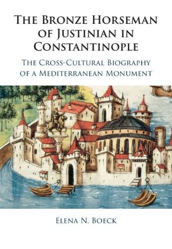 Cover image for The Bronze Horseman of Justinian in Constantinople: The Cross-Cultural Biography of a Mediterranean Monument