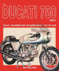 Cover image for The Ducati 750 Bible: Covers the 750 GT, 750 Sport and 750 Super Sport 1971 to 1978