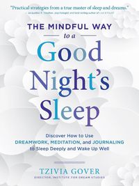 Cover image for The Mindful Way to a Good Night's Sleep: Discover How to Use Dreamwork, Meditation, and Journaling to Sleep Deeply and Wake Up Well