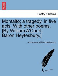 Cover image for Montalto; A Tragedy, in Five Acts. with Other Poems. [By William A'Court, Baron Heytesbury.]