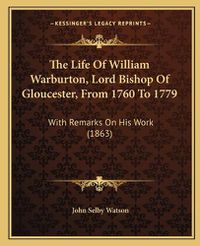 Cover image for The Life of William Warburton, Lord Bishop of Gloucester, from 1760 to 1779: With Remarks on His Work (1863)