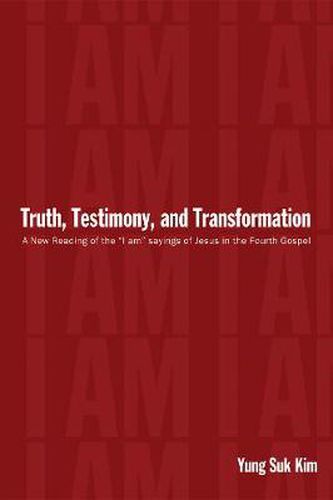 Truth, Testimony, and Transformation: A New Reading of the  I Am  Sayings of Jesus in the Fourth Gospel