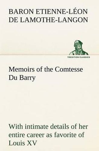 Cover image for Memoirs of the Comtesse Du Barry with intimate details of her entire career as favorite of Louis XV