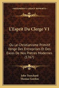 Cover image for L'Esprit Du Clerge V1: Ou Le Christianisme Primitif Venge Des Entreprises Et Des Exces de Nos Pretres Modernes (1767)