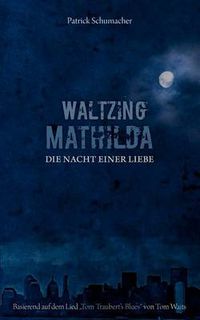 Cover image for Waltzing Mathilda - Die Nacht einer Liebe: basierend auf dem Lied Tom Traubert's Blues von Tom Waits