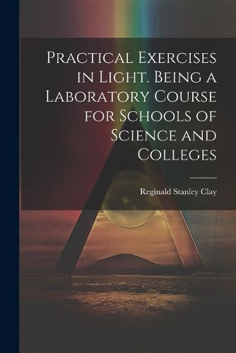Cover image for Practical Exercises in Light. Being a Laboratory Course for Schools of Science and Colleges