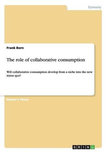 Cover image for The role of collaborative consumption: Will collaborative consumption develop from a niche into the new status quo?