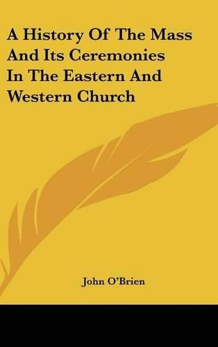 A History Of The Mass And Its Ceremonies In The Eastern And Western Church