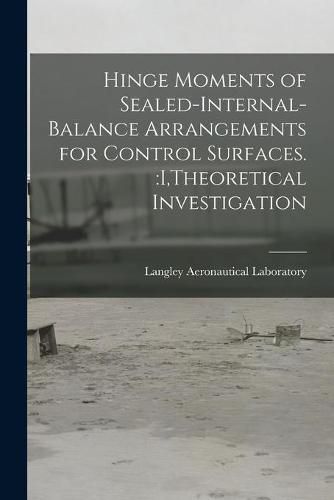 Cover image for Hinge Moments of Sealed-internal-balance Arrangements for Control Surfaces.: I, Theoretical Investigation