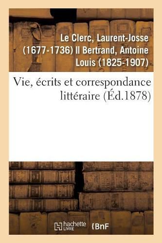 Vie, Ecrits Et Correspondance Litteraire