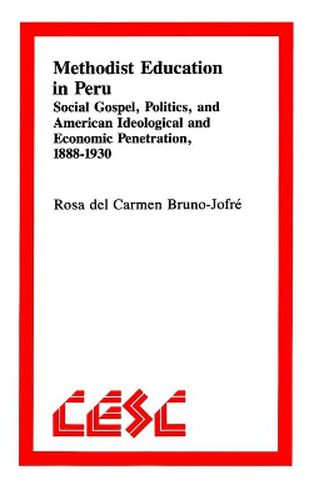 Cover image for Methodist Education in Peru: Social Gospel, Politics, and American Ideological andEconomic Penetration, 1888a1930