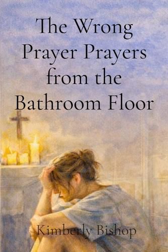 Cover image for The Wrong Prayer Prayers from the Bathroom Floor