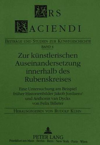 Zur Kuenstlerischen Auseinandersetzung Innerhalb Des Rubenskreises: Eine Untersuchung Am Beispiel Frueher Historienbilder Jacob Jordaens' Und Anthonis Van Dycks Von Felix Billeter