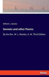 Cover image for Sonnets and other Poems: By the Rev. W. L. Bowles, A. M. Third Edition