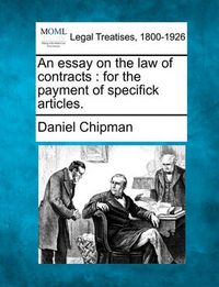 Cover image for An Essay on the Law of Contracts: For the Payment of Specifick Articles.