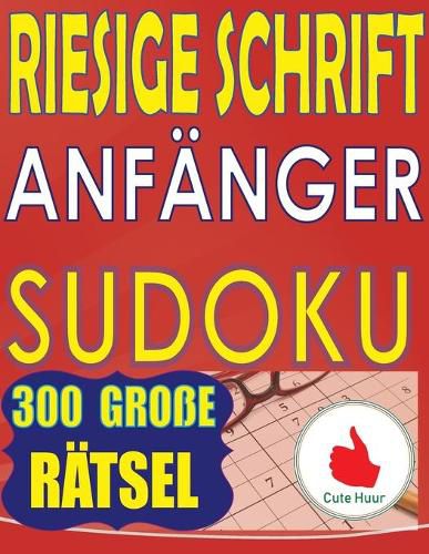 Cover image for Riesige Schrift Anfanger Sudoku: 300 einfache Puzzles fur Anfanger mit sehr grossem Druck - 2 Puzzles pro Seite - 216 x 279 mm, ca. DIN A4 Buch